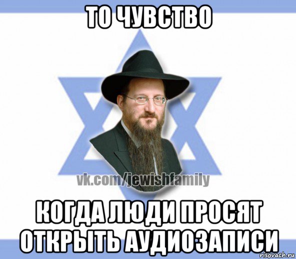 то чувство когда люди просят открыть аудиозаписи, Мем Еврей