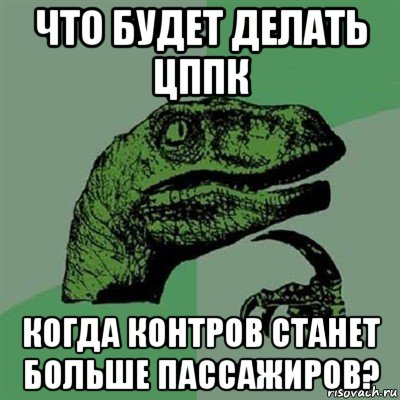 что будет делать цппк когда контров станет больше пассажиров?, Мем Филосораптор