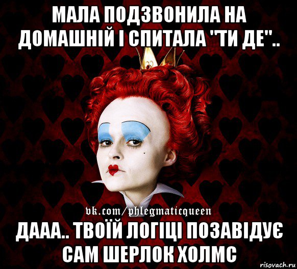 мала подзвонила на домашній і спитала "ти де".. дааа.. твоїй логіці позавідує сам шерлок холмс, Мем ФлегматичнА КоролевА ФаК