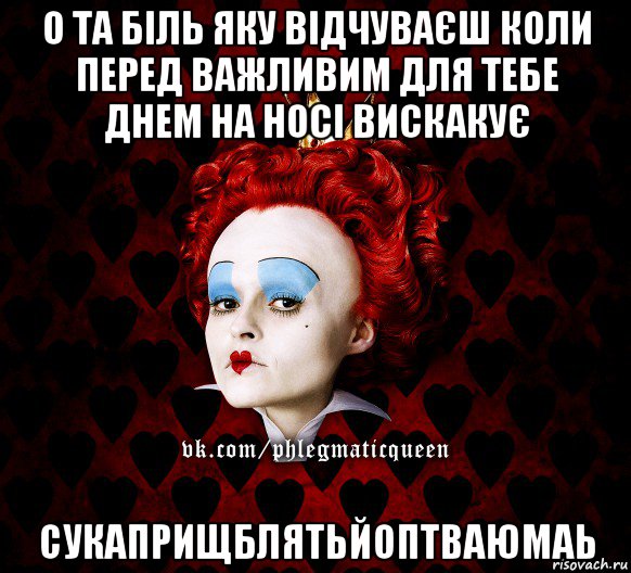 о та біль яку відчуваєш коли перед важливим для тебе днем на носі вискакує сукаприщблятьйоптваюмаь