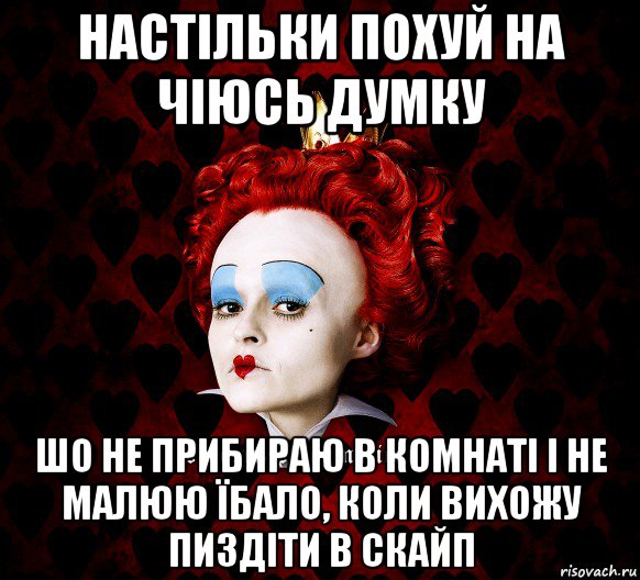 настільки похуй на чіюсь думку шо не прибираю в комнаті і не малюю їбало, коли вихожу пиздіти в скайп