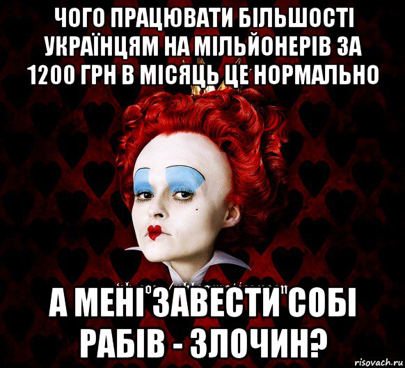 чого працювати більшості українцям на мільйонерів за 1200 грн в місяць це нормально а мені завести собі рабів - злочин?