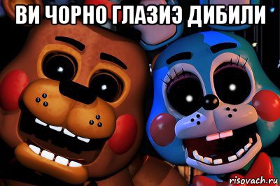 ви чорно глазиэ дибили 