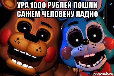 ура 1000 рублей пошли сажем человеку ладно 