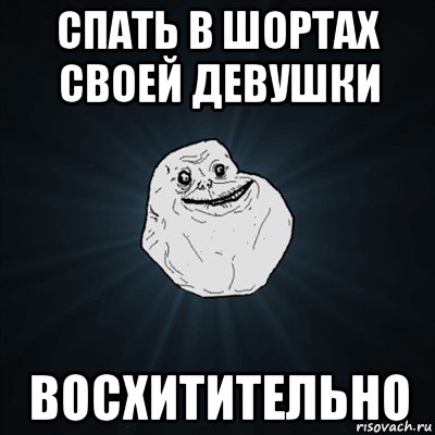 спать в шортах своей девушки восхитительно, Мем Forever Alone