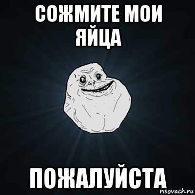 сожмите мои яйца пожалуйста, Мем Forever Alone