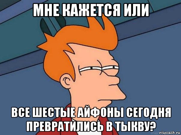 мне кажется или все шестые айфоны сегодня превратились в тыкву?, Мем  Фрай (мне кажется или)