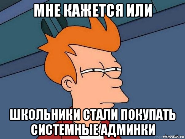 мне кажется или школьники стали покупать системные админки, Мем  Фрай (мне кажется или)