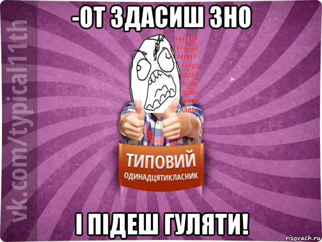 -от здасиш зно і підеш гуляти!