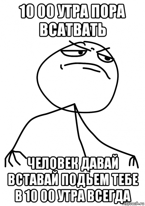 10 00 утра пора всатвать человек давай вставай подьем тебе в 10 00 утра всегда, Мем fuck yea