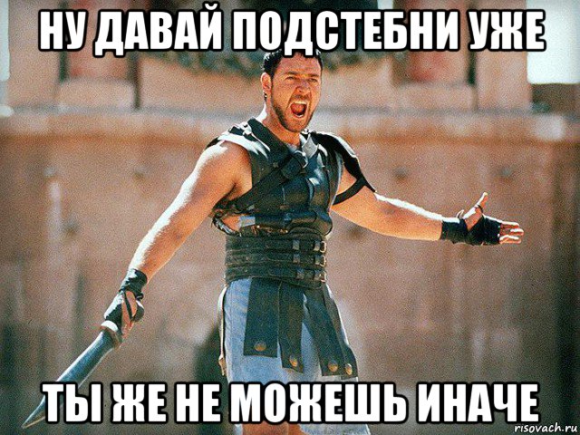 ну давай подстебни уже ты же не можешь иначе