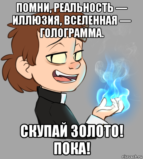 помни, реальность — иллюзия, вселенная — голограмма. скупай золото! пока!, Мем Гравити Фолз - Биппер