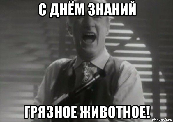 с днём знаний грязное животное!