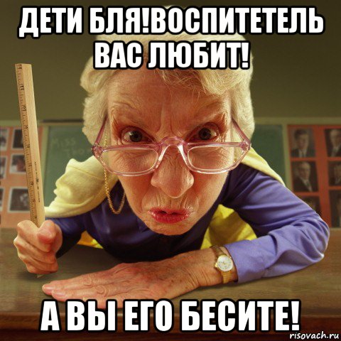 дети бля!воспитетель вас любит! а вы его бесите!, Мем Злая училка