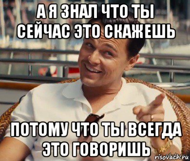 а я знал что ты сейчас это скажешь потому что ты всегда это говоришь, Мем Хитрый Гэтсби