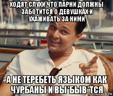 ходят слухи что парни должны заботится о девушках и ухаживать за ними а не теребеть языком как чурбаны и вы*быв*тся, Мем Хитрый Гэтсби