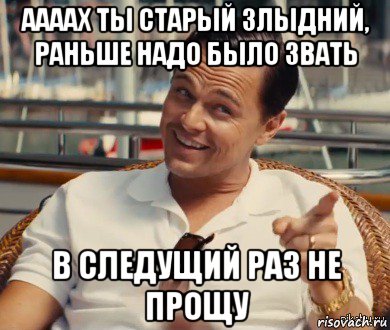 аааах ты старый злыдний, раньше надо было звать в следущий раз не прощу, Мем Хитрый Гэтсби