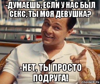 -думаешь, если у нас был секс, ты моя девушка? -нет, ты просто подруга!, Мем Хитрый Гэтсби