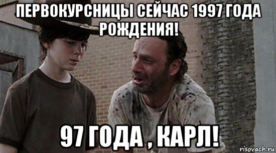 первокурсницы сейчас 1997 года рождения! 97 года , карл!