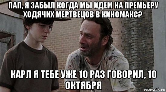 пап, я забыл когда мы идем на премьеру ходячих мертвецов в киномакс? карл я тебе уже 10 раз говорил, 10 октября, Мем  Ходячие мертвецы