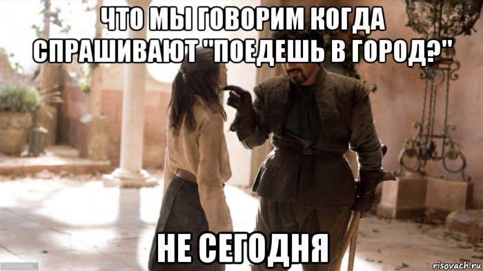 что мы говорим когда спрашивают "поедешь в город?" не сегодня, Мем Игра престолов