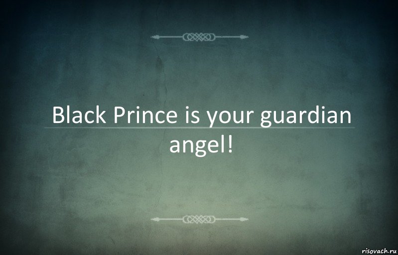 Black Prince is your guardian angel!