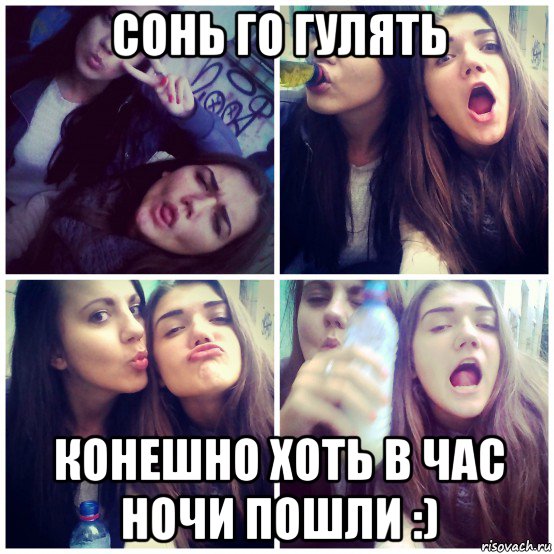 сонь го гулять конешно хоть в час ночи пошли :)