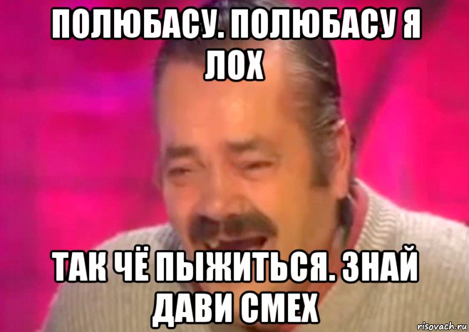 полюбасу. полюбасу я лох так чё пыжиться. знай дави смех, Мем  Испанец