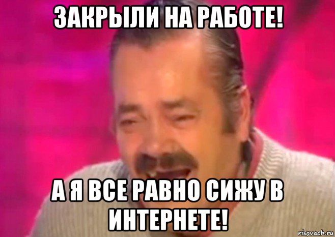 закрыли на работе! а я все равно сижу в интернете!, Мем  Испанец