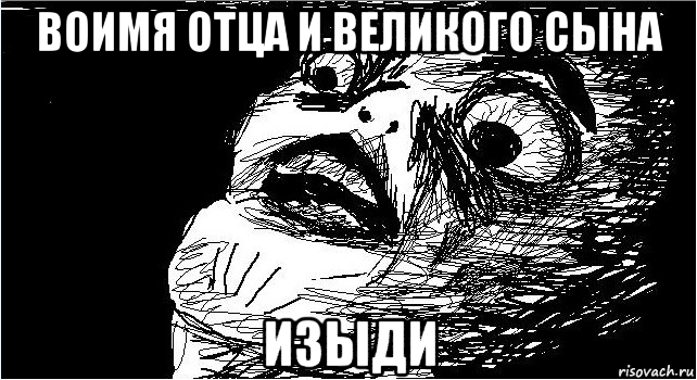 воимя отца и великого сына изыди