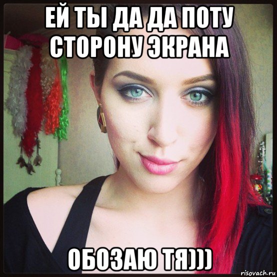 ей ты да да поту сторону экрана обозаю тя)))
