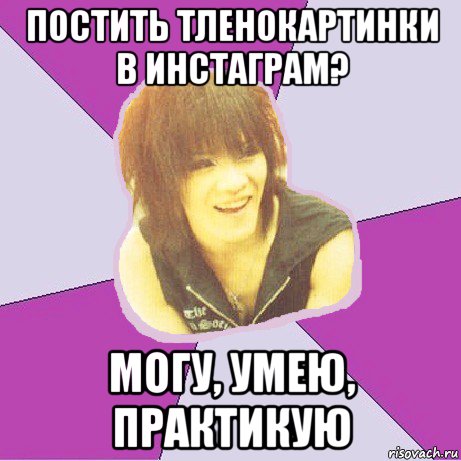 постить тленокартинки в инстаграм? могу, умею, практикую