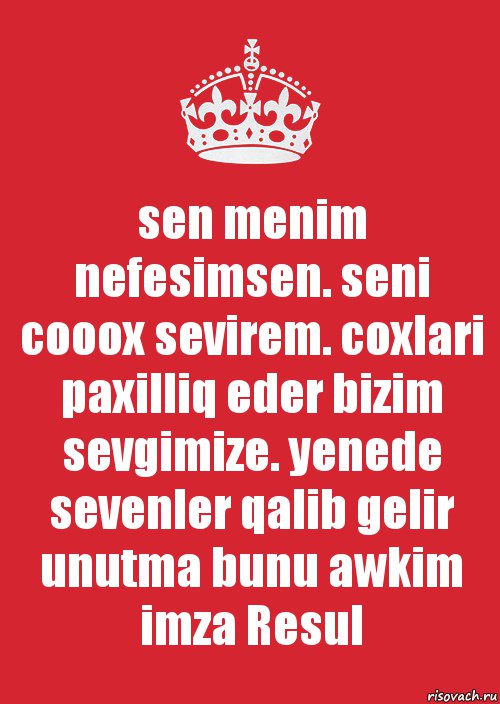 sen menim nefesimsen. seni cooox sevirem. coxlari paxilliq eder bizim sevgimize. yenede sevenler qalib gelir unutma bunu awkim
imza Resul, Комикс Keep Calm 3