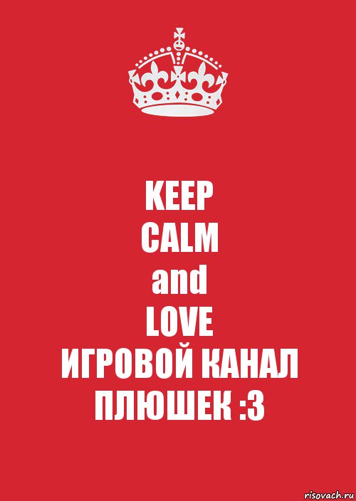 KEEP
CALM
and
LOVE
ИГРОВОЙ КАНАЛ ПЛЮШЕК :3