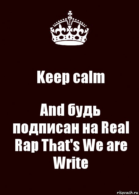 Keep calm And будь подписан на Real Rap That's We are Write