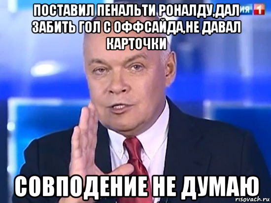 поставил пенальти роналду,дал забить гол с оффсайда,не давал карточки совподение не думаю, Мем Киселёв 2014