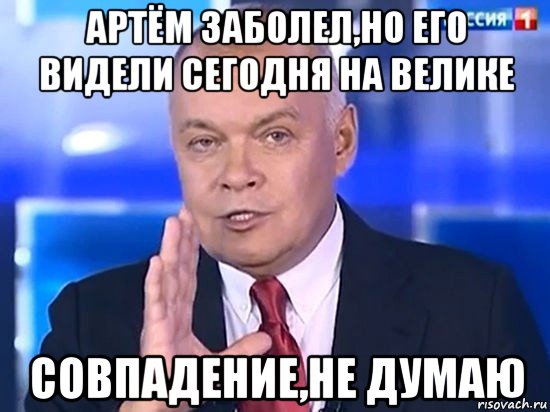 артём заболел,но его видели сегодня на велике совпадение,не думаю, Мем Киселёв 2014