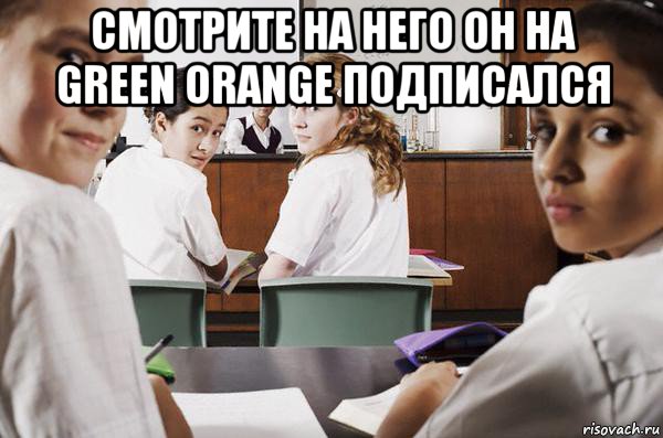 смотрите на него он на green orange подписался , Мем В классе все смотрят на тебя