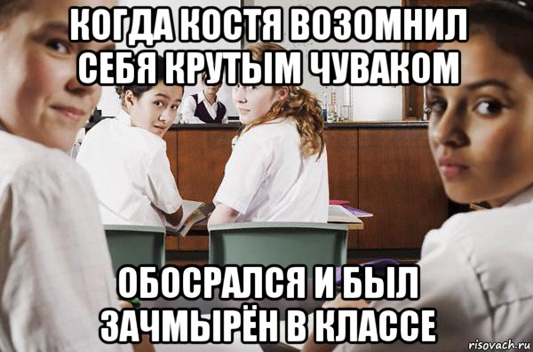 когда костя возомнил себя крутым чуваком обосрался и был зачмырён в классе, Мем В классе все смотрят на тебя