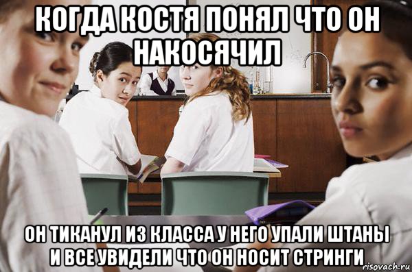 когда костя понял что он накосячил он тиканул из класса у него упали штаны и все увидели что он носит стринги, Мем В классе все смотрят на тебя