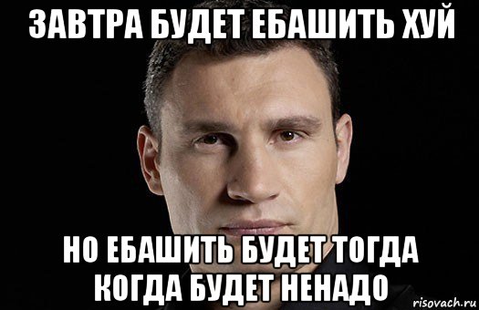 завтра будет ебашить хуй но ебашить будет тогда когда будет ненадо, Мем Кличко