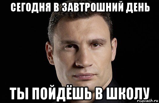 cегодня в завтрошний день ты пойдёшь в школу, Мем Кличко