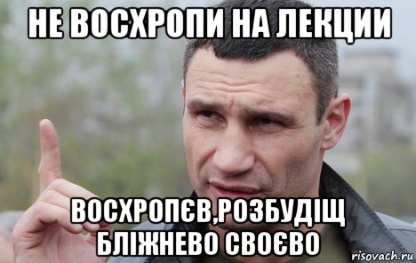 не восхропи на лекции восхропєв,розбудіщ бліжнево своєво, Мем Кличко говорит