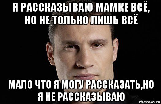 я рассказываю мамке всё, но не только лишь всё мало что я могу рассказать,но я не рассказываю, Мем Кличко