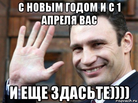 с новым годом и с 1 апреля вас и еще здасьте))))