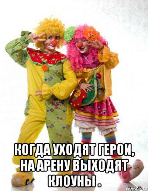  когда уходят герои, на арену выходят клоуны ., Мем Клоун