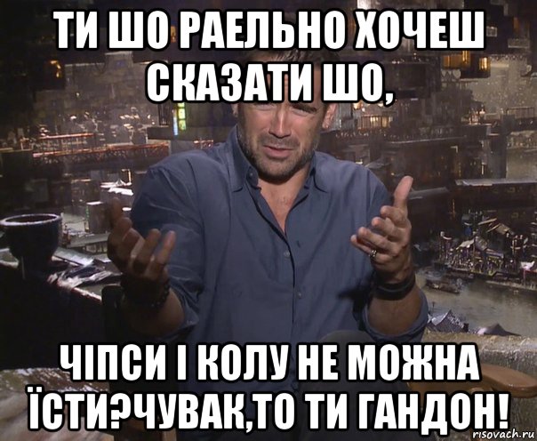 ти шо раельно хочеш сказати шо, чіпси і колу не можна їсти?чувак,то ти гандон!, Мем колин фаррелл удивлен