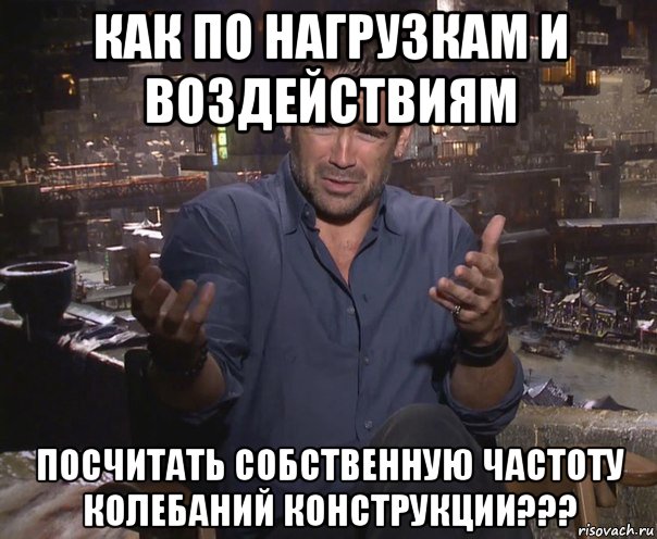 как по нагрузкам и воздействиям посчитать собственную частоту колебаний конструкции???, Мем колин фаррелл удивлен