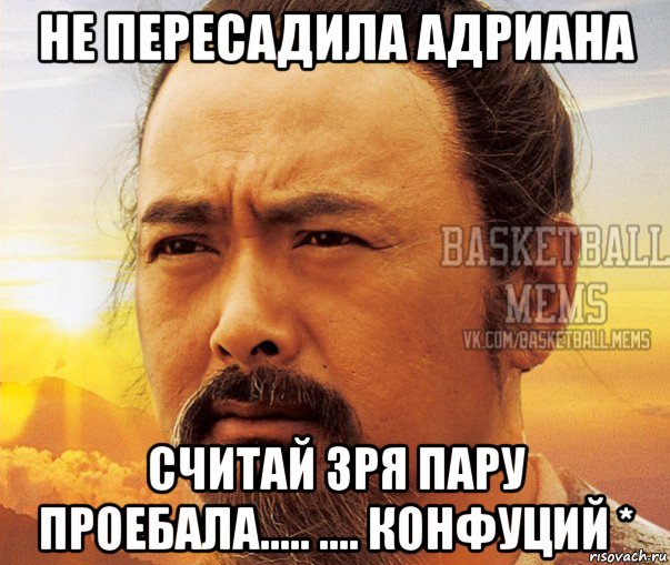 не пересадила адриана считай зря пару проебала..... .... конфуций *