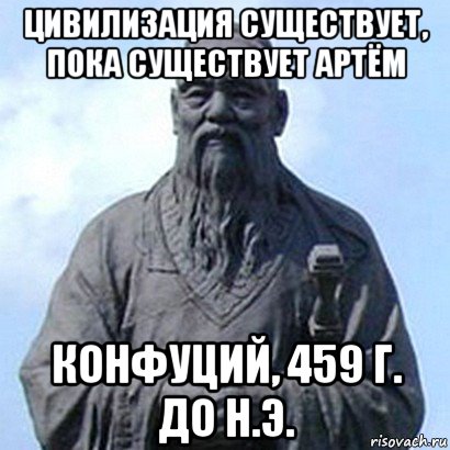 цивилизация существует, пока существует артём конфуций, 459 г. до н.э., Мем  конфуций